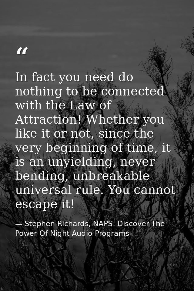 In fact you need do nothing to be connected with the Law of Attraction! Whether you like it or not, since the very begin — Stephen Richards, NAPS: Discover The Power Of Night Audio Programs
