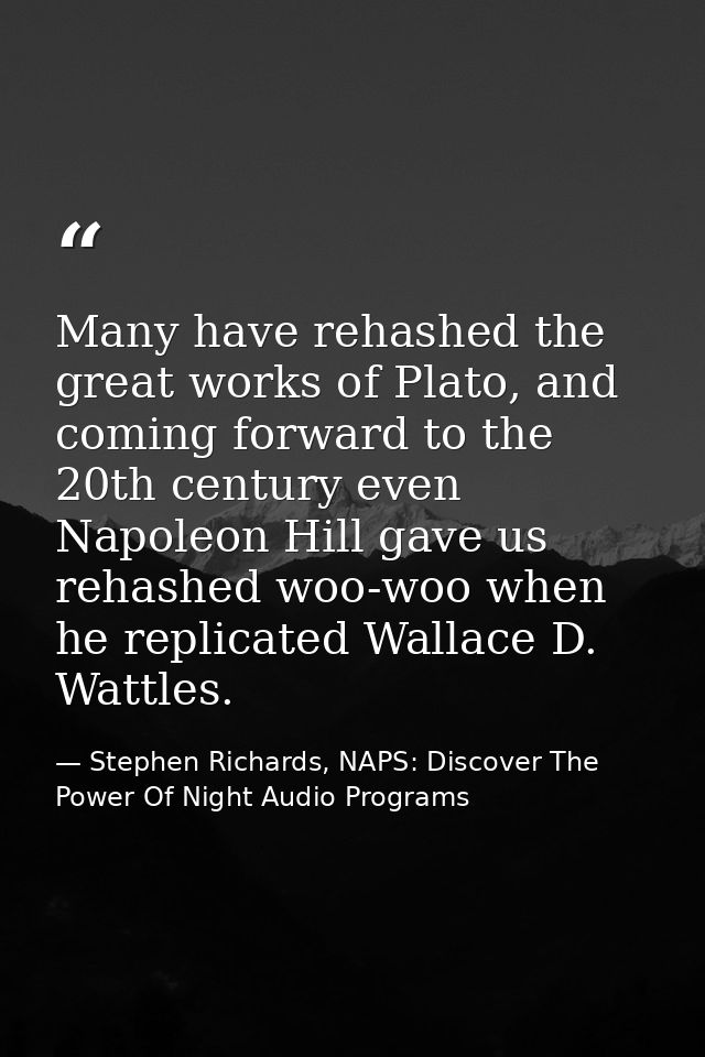 Many have rehashed the great works of Plato, and coming forward to the 20th century even Napoleon Hill gave us rehashed  — Stephen Richards, NAPS: Discover The Power Of Night Audio Programs
