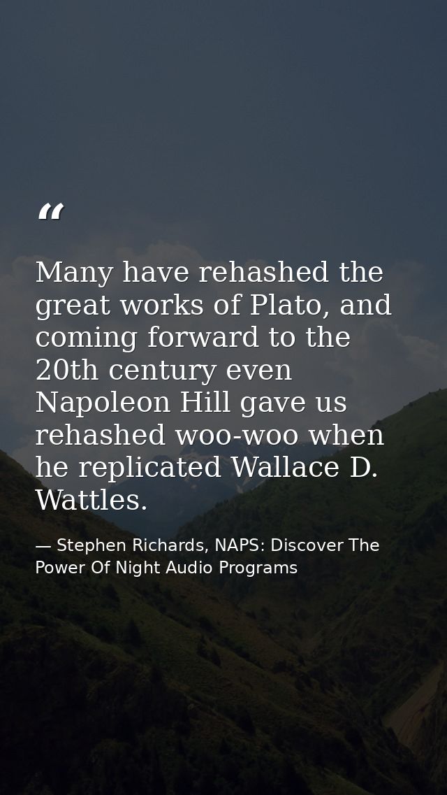 Many have rehashed the great works of Plato, and coming forward to the 20th century even Napoleon Hill gave us rehashed  — Stephen Richards, NAPS: Discover The Power Of Night Audio Programs