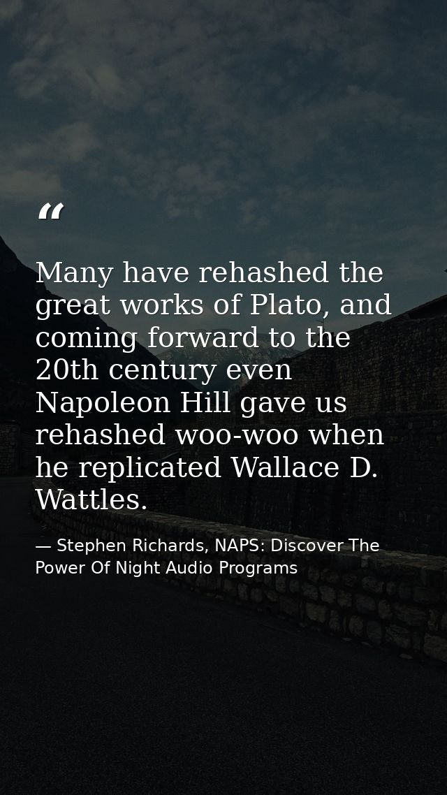 Many have rehashed the great works of Plato, and coming forward to the 20th century even Napoleon Hill gave us rehashed  — Stephen Richards, NAPS: Discover The Power Of Night Audio Programs
