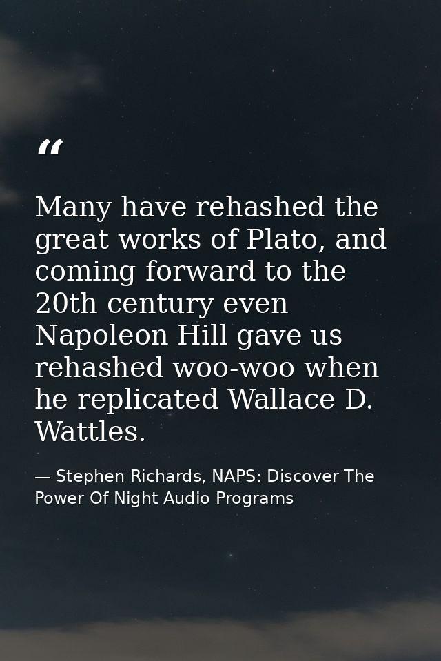 Many have rehashed the great works of Plato, and coming forward to the 20th century even Napoleon Hill gave us rehashed  — Stephen Richards, NAPS: Discover The Power Of Night Audio Programs