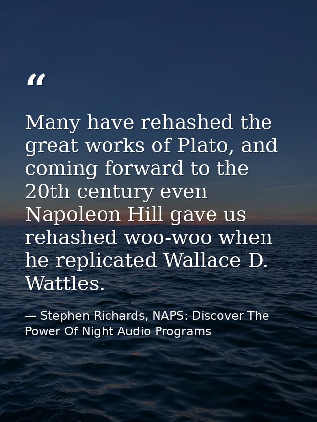 Many have rehashed the great works of Plato, and coming forward to the 20th century even Napoleon Hill gave us rehashed  — Stephen Richards, NAPS: Discover The Power Of Night Audio Programs