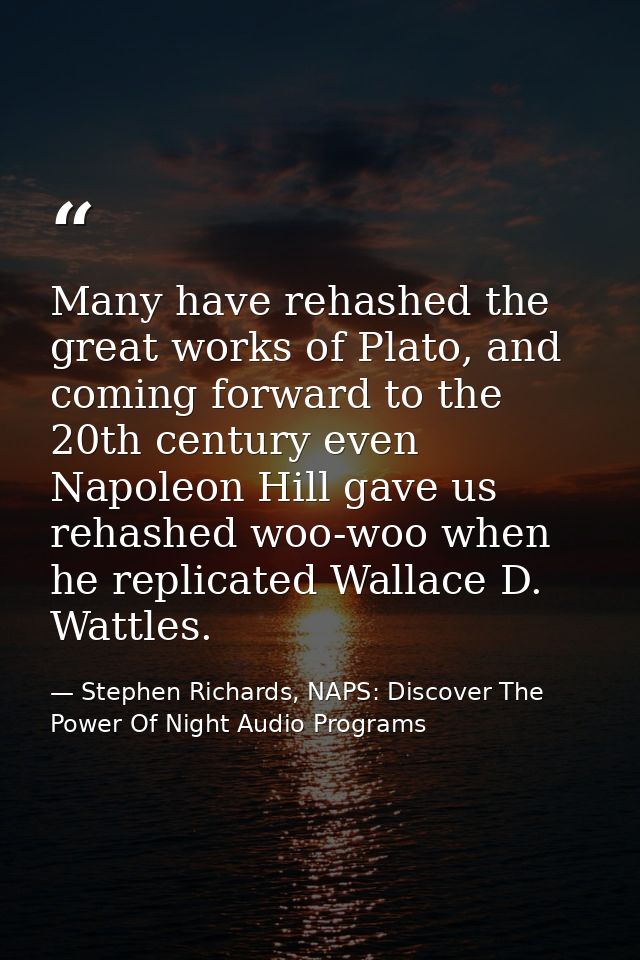 Many have rehashed the great works of Plato, and coming forward to the 20th century even Napoleon Hill gave us rehashed  — Stephen Richards, NAPS: Discover The Power Of Night Audio Programs
