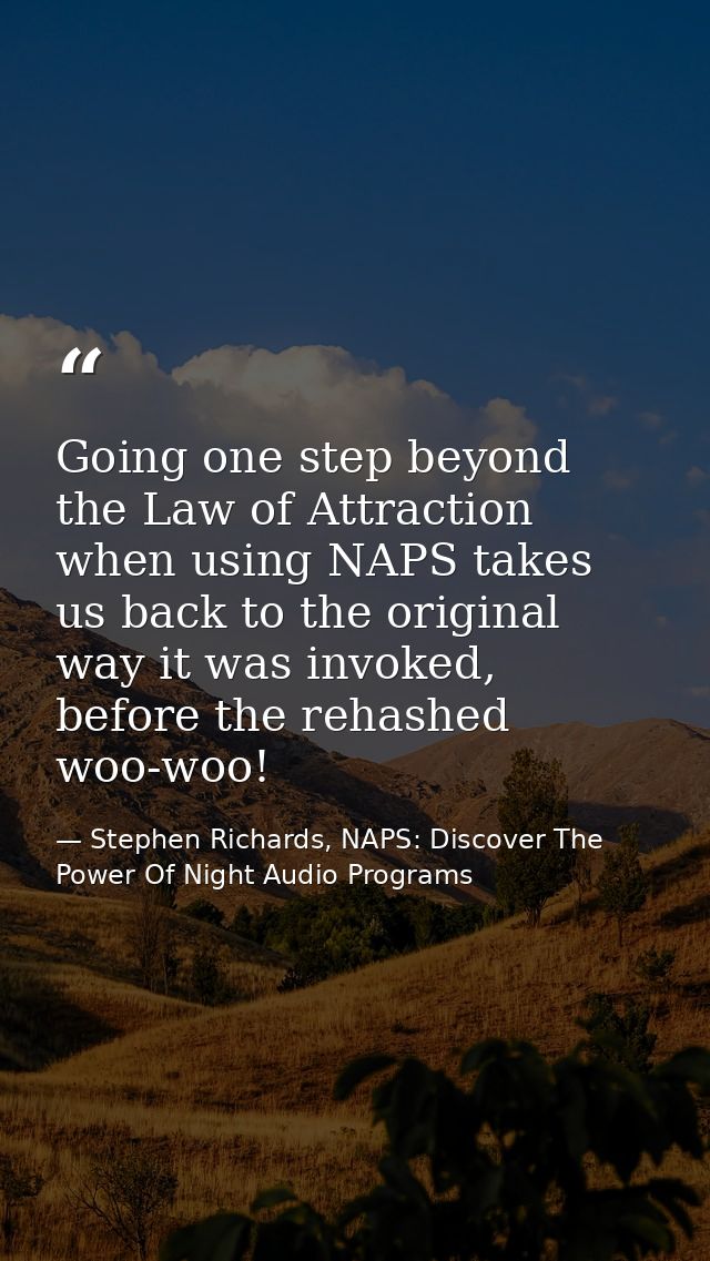 Going one step beyond the Law of Attraction when using NAPS takes us back to the original way it was invoked, before the — Stephen Richards, NAPS: Discover The Power Of Night Audio Programs