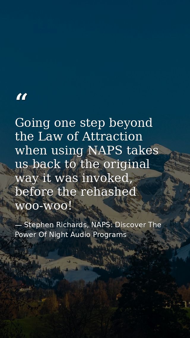 Going one step beyond the Law of Attraction when using NAPS takes us back to the original way it was invoked, before the — Stephen Richards, NAPS: Discover The Power Of Night Audio Programs