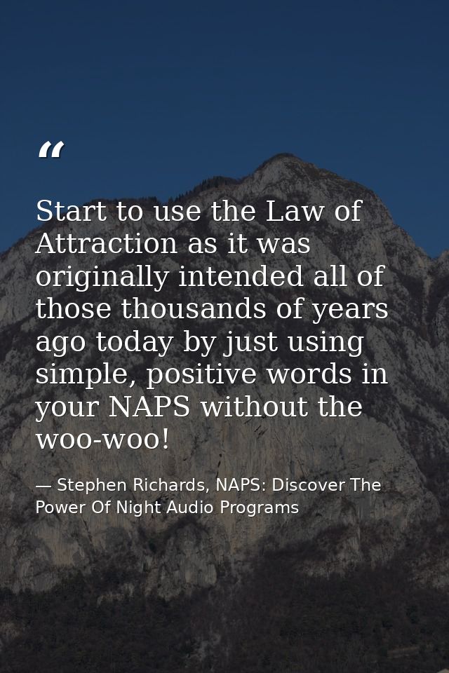 Start to use the Law of Attraction as it was originally intended all of those thousands of years ago today by just using — Stephen Richards, NAPS: Discover The Power Of Night Audio Programs