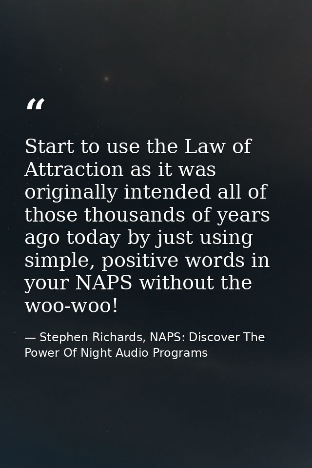 Start to use the Law of Attraction as it was originally intended all of those thousands of years ago today by just using — Stephen Richards, NAPS: Discover The Power Of Night Audio Programs