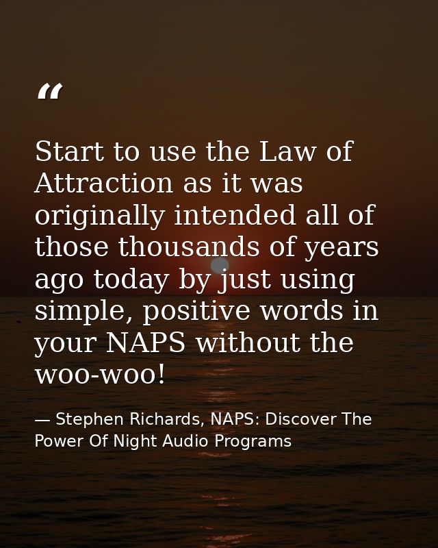 Start to use the Law of Attraction as it was originally intended all of those thousands of years ago today by just using — Stephen Richards, NAPS: Discover The Power Of Night Audio Programs