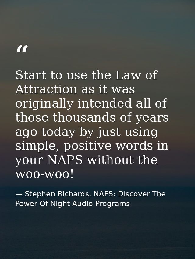 Start to use the Law of Attraction as it was originally intended all of those thousands of years ago today by just using — Stephen Richards, NAPS: Discover The Power Of Night Audio Programs