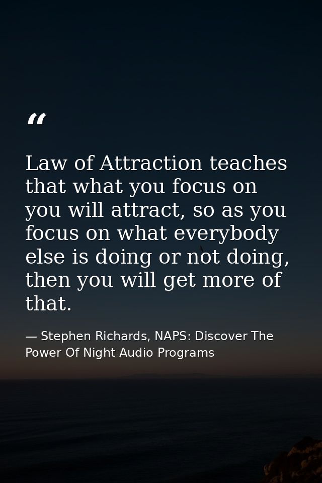 Law of Attraction teaches that what you focus on you will attract, so as you focus on what everybody else is doing or no — Stephen Richards, NAPS: Discover The Power Of Night Audio Programs