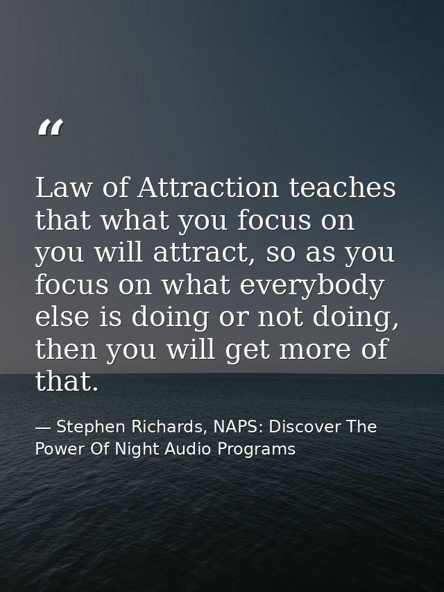 Law of Attraction teaches that what you focus on you will attract, so as you focus on what everybody else is doing or no — Stephen Richards, NAPS: Discover The Power Of Night Audio Programs