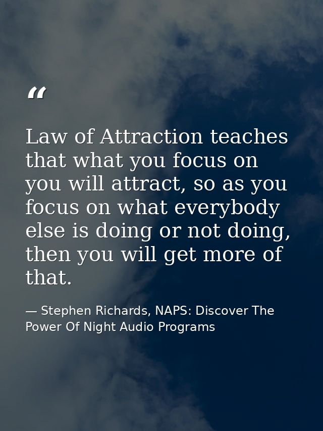 Law of Attraction teaches that what you focus on you will attract, so as you focus on what everybody else is doing or no — Stephen Richards, NAPS: Discover The Power Of Night Audio Programs