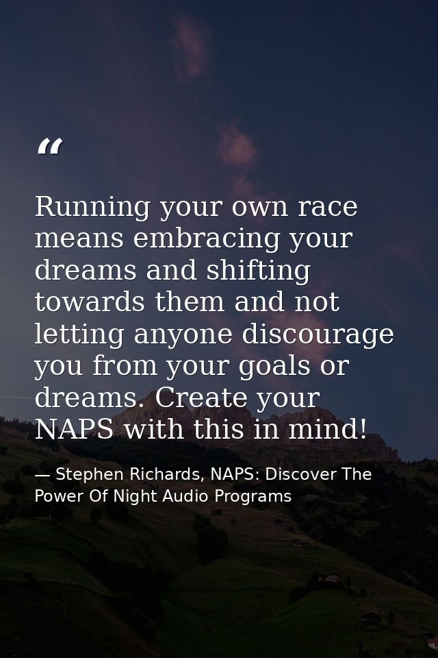 Running your own race means embracing your dreams and shifting towards them and not letting anyone discourage you from y — Stephen Richards, NAPS: Discover The Power Of Night Audio Programs