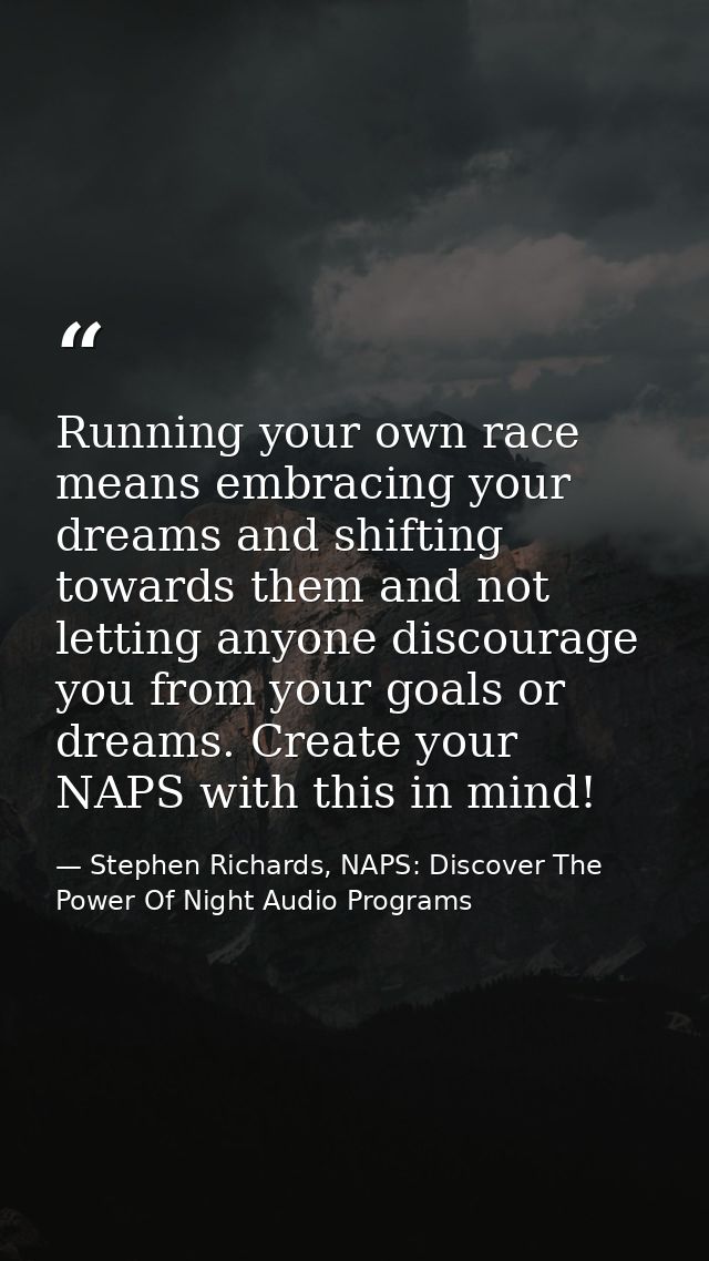 Running your own race means embracing your dreams and shifting towards them and not letting anyone discourage you from y — Stephen Richards, NAPS: Discover The Power Of Night Audio Programs