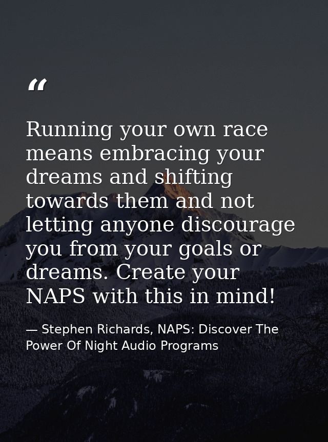 Running your own race means embracing your dreams and shifting towards them and not letting anyone discourage you from y — Stephen Richards, NAPS: Discover The Power Of Night Audio Programs