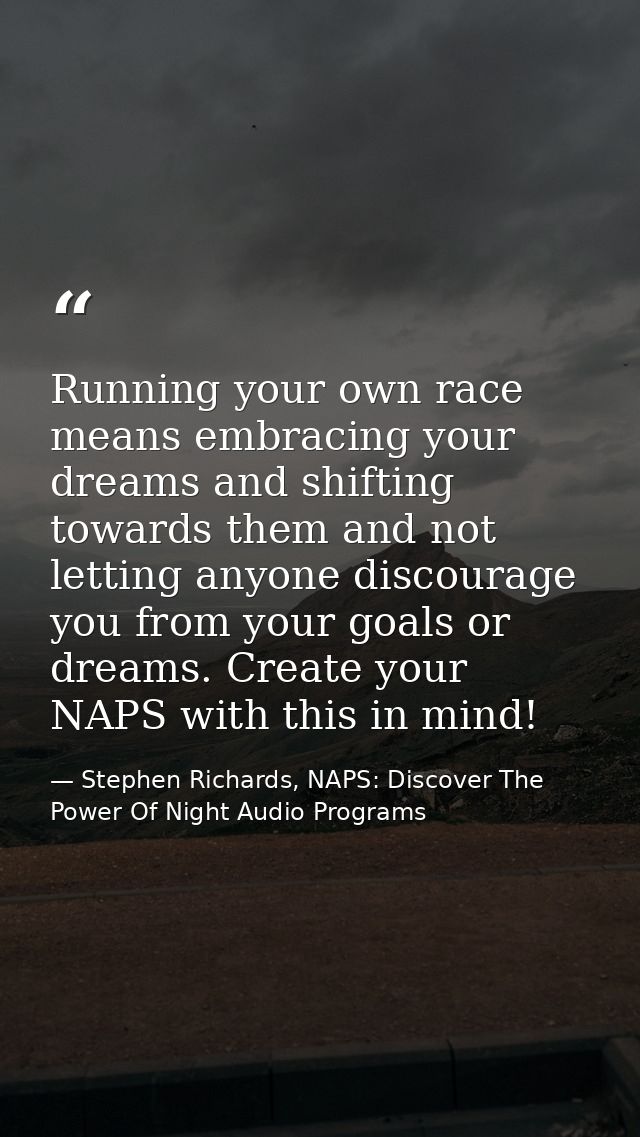 Running your own race means embracing your dreams and shifting towards them and not letting anyone discourage you from y — Stephen Richards, NAPS: Discover The Power Of Night Audio Programs