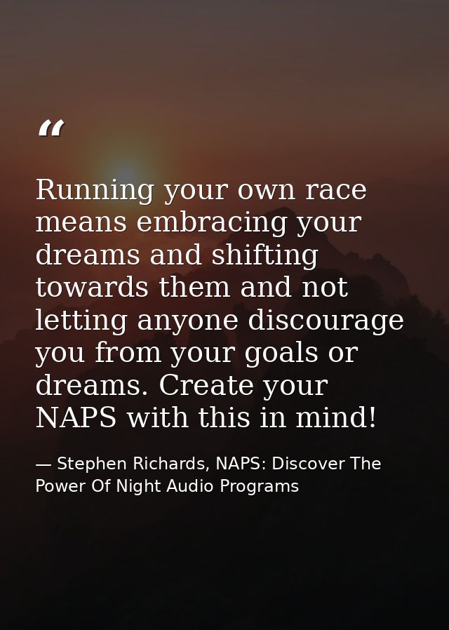 Running your own race means embracing your dreams and shifting towards them and not letting anyone discourage you from y — Stephen Richards, NAPS: Discover The Power Of Night Audio Programs