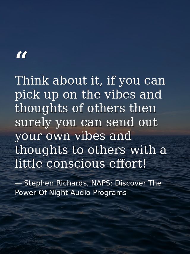 Think about it, if you can pick up on the vibes and thoughts of others then surely you can send out your own vibes and t — Stephen Richards, NAPS: Discover The Power Of Night Audio Programs