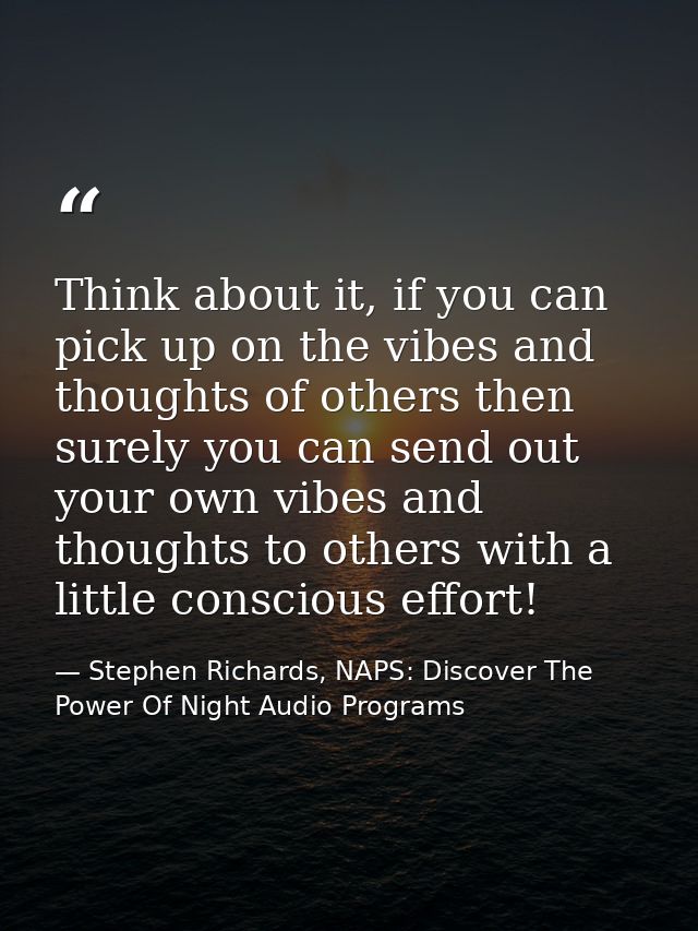 Think about it, if you can pick up on the vibes and thoughts of others then surely you can send out your own vibes and t — Stephen Richards, NAPS: Discover The Power Of Night Audio Programs