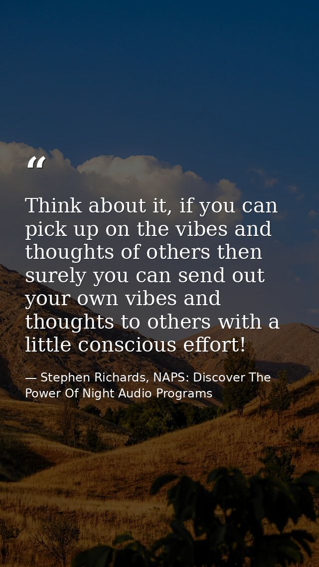 Think about it, if you can pick up on the vibes and thoughts of others then surely you can send out your own vibes and t — Stephen Richards, NAPS: Discover The Power Of Night Audio Programs
