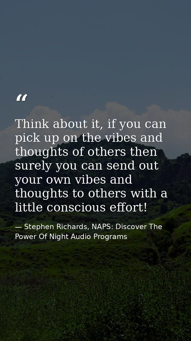 Think about it, if you can pick up on the vibes and thoughts of others then surely you can send out your own vibes and t — Stephen Richards, NAPS: Discover The Power Of Night Audio Programs