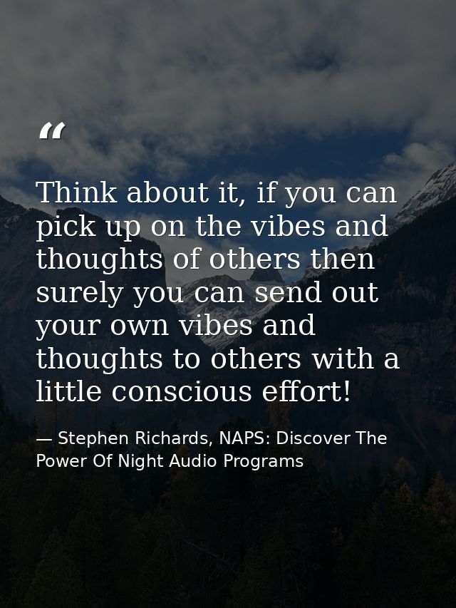 Think about it, if you can pick up on the vibes and thoughts of others then surely you can send out your own vibes and t — Stephen Richards, NAPS: Discover The Power Of Night Audio Programs