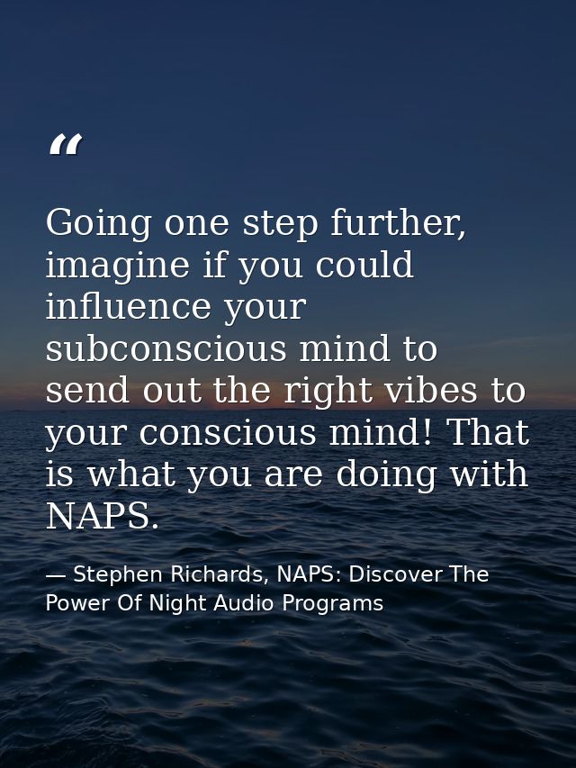 Going one step further, imagine if you could influence your subconscious mind to send out the right vibes to your consci — Stephen Richards, NAPS: Discover The Power Of Night Audio Programs