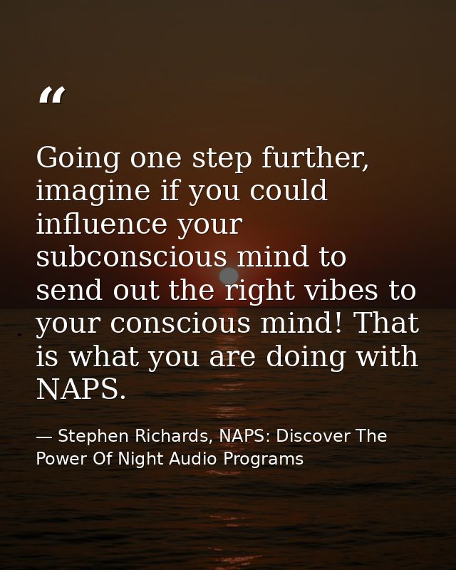 Going one step further, imagine if you could influence your subconscious mind to send out the right vibes to your consci — Stephen Richards, NAPS: Discover The Power Of Night Audio Programs