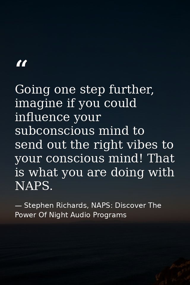 Going one step further, imagine if you could influence your subconscious mind to send out the right vibes to your consci — Stephen Richards, NAPS: Discover The Power Of Night Audio Programs