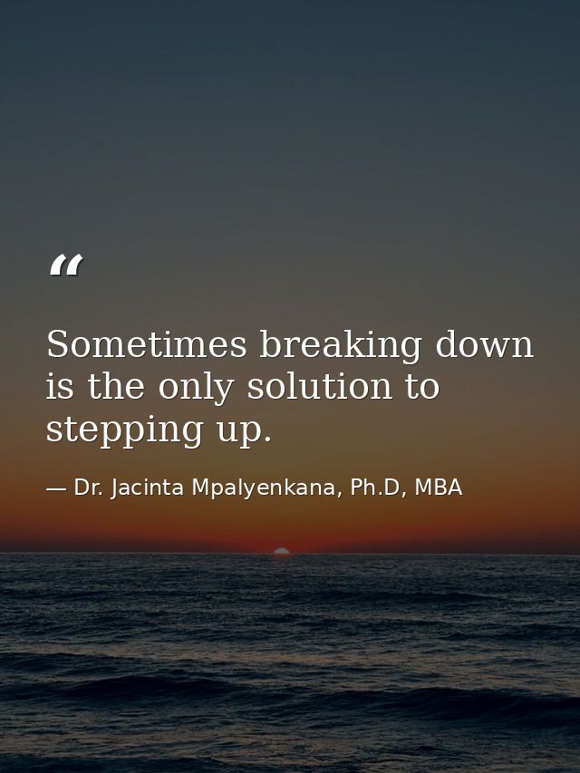 Sometimes breaking down is the only solution to stepping up. — Dr. Jacinta Mpalyenkana, Ph.D, MBA