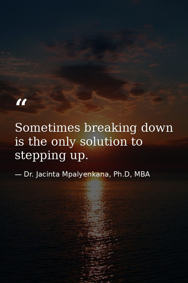 Sometimes breaking down is the only solution to stepping up. — Dr. Jacinta Mpalyenkana, Ph.D, MBA