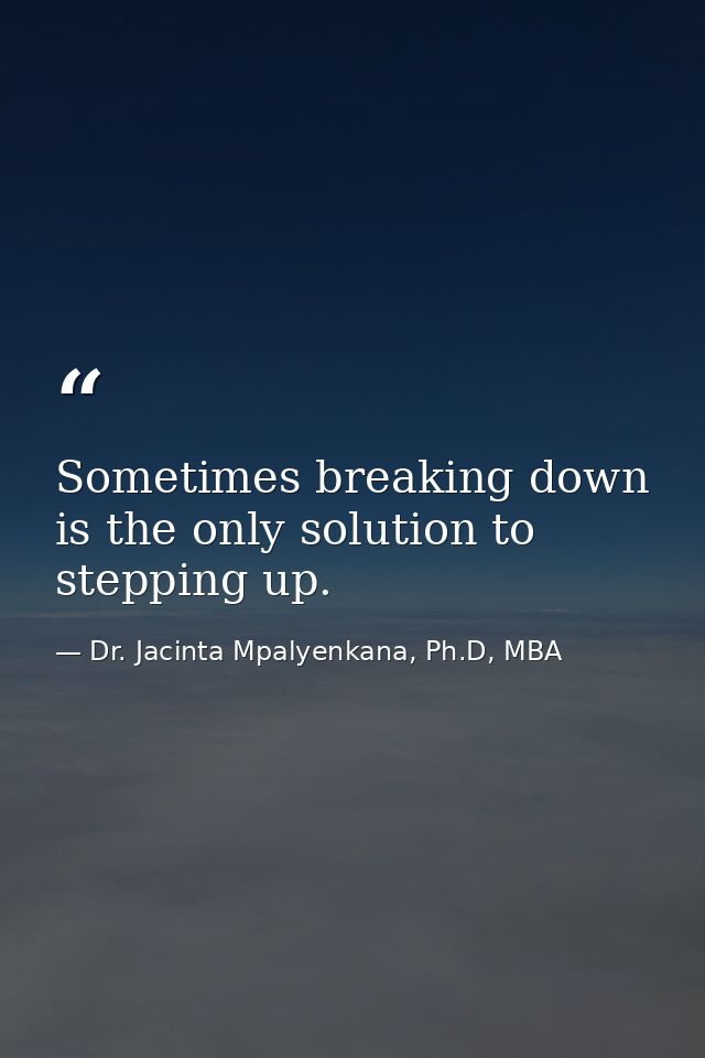 Sometimes breaking down is the only solution to stepping up. — Dr. Jacinta Mpalyenkana, Ph.D, MBA