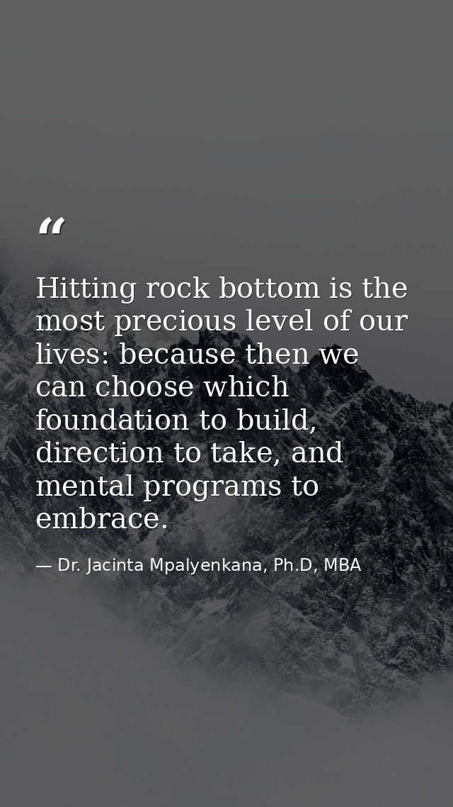 Hitting rock bottom is the most precious level of our lives: because then we can choose which foundation to build, direc — Dr. Jacinta Mpalyenkana, Ph.D, MBA