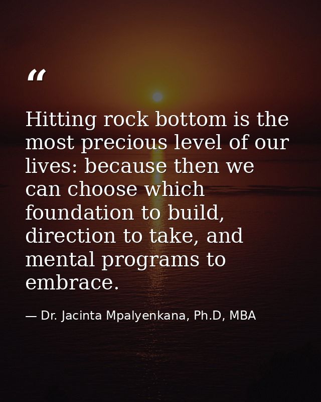 Hitting rock bottom is the most precious level of our lives: because then we can choose which foundation to build, direc — Dr. Jacinta Mpalyenkana, Ph.D, MBA