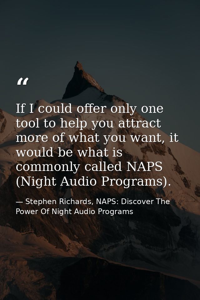 If I could offer only one tool to help you attract more of what you want, it would be what is commonly called NAPS (Nigh — Stephen Richards, NAPS: Discover The Power Of Night Audio Programs