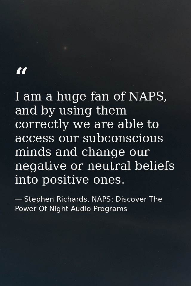 I am a huge fan of NAPS, and by using them correctly we are able to access our subconscious minds and change our negativ — Stephen Richards, NAPS: Discover The Power Of Night Audio Programs