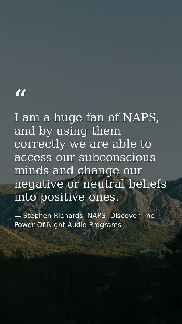 I am a huge fan of NAPS, and by using them correctly we are able to access our subconscious minds and change our negativ — Stephen Richards, NAPS: Discover The Power Of Night Audio Programs