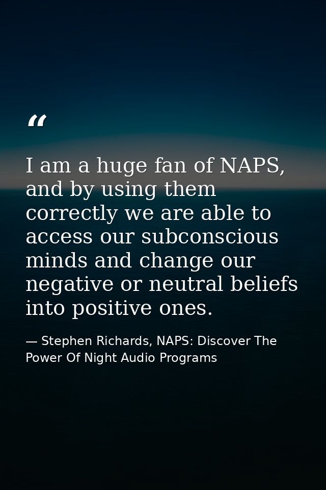 I am a huge fan of NAPS, and by using them correctly we are able to access our subconscious minds and change our negativ — Stephen Richards, NAPS: Discover The Power Of Night Audio Programs
