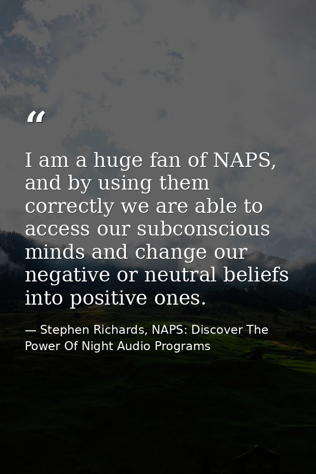 I am a huge fan of NAPS, and by using them correctly we are able to access our subconscious minds and change our negativ — Stephen Richards, NAPS: Discover The Power Of Night Audio Programs