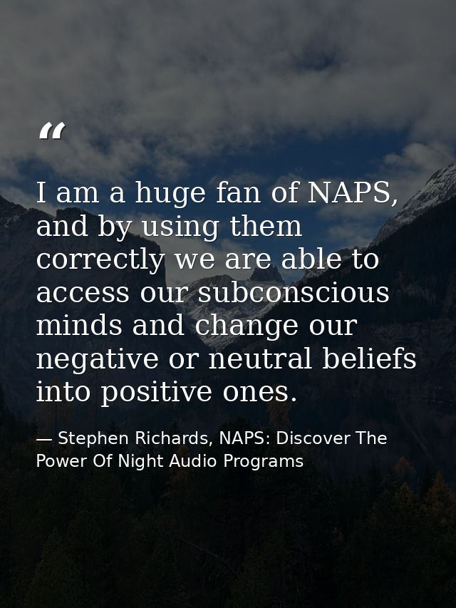I am a huge fan of NAPS, and by using them correctly we are able to access our subconscious minds and change our negativ — Stephen Richards, NAPS: Discover The Power Of Night Audio Programs
