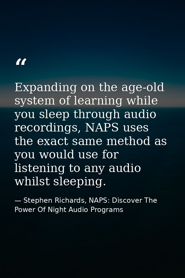 Expanding on the age-old system of learning while you sleep through audio recordings, NAPS uses the exact same method as — Stephen Richards, NAPS: Discover The Power Of Night Audio Programs