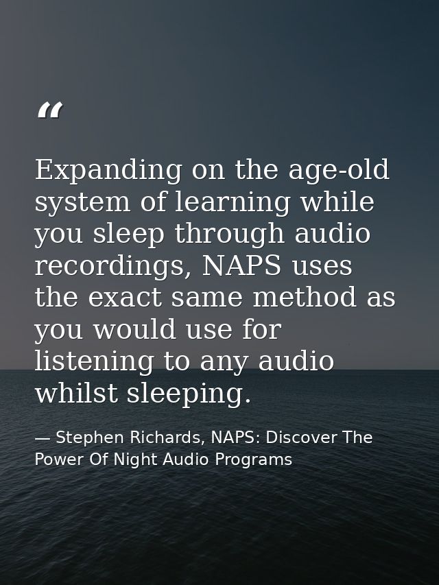 Expanding on the age-old system of learning while you sleep through audio recordings, NAPS uses the exact same method as — Stephen Richards, NAPS: Discover The Power Of Night Audio Programs
