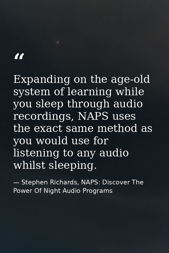 Expanding on the age-old system of learning while you sleep through audio recordings, NAPS uses the exact same method as — Stephen Richards, NAPS: Discover The Power Of Night Audio Programs