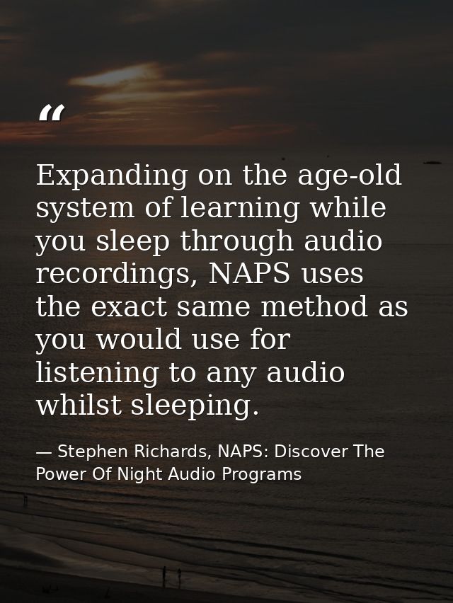 Expanding on the age-old system of learning while you sleep through audio recordings, NAPS uses the exact same method as — Stephen Richards, NAPS: Discover The Power Of Night Audio Programs