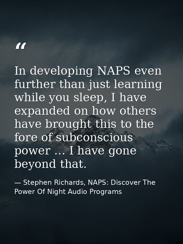 In developing NAPS even further than just learning while you sleep, I have expanded on how others have brought this to t — Stephen Richards, NAPS: Discover The Power Of Night Audio Programs