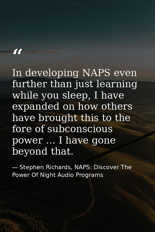 In developing NAPS even further than just learning while you sleep, I have expanded on how others have brought this to t — Stephen Richards, NAPS: Discover The Power Of Night Audio Programs