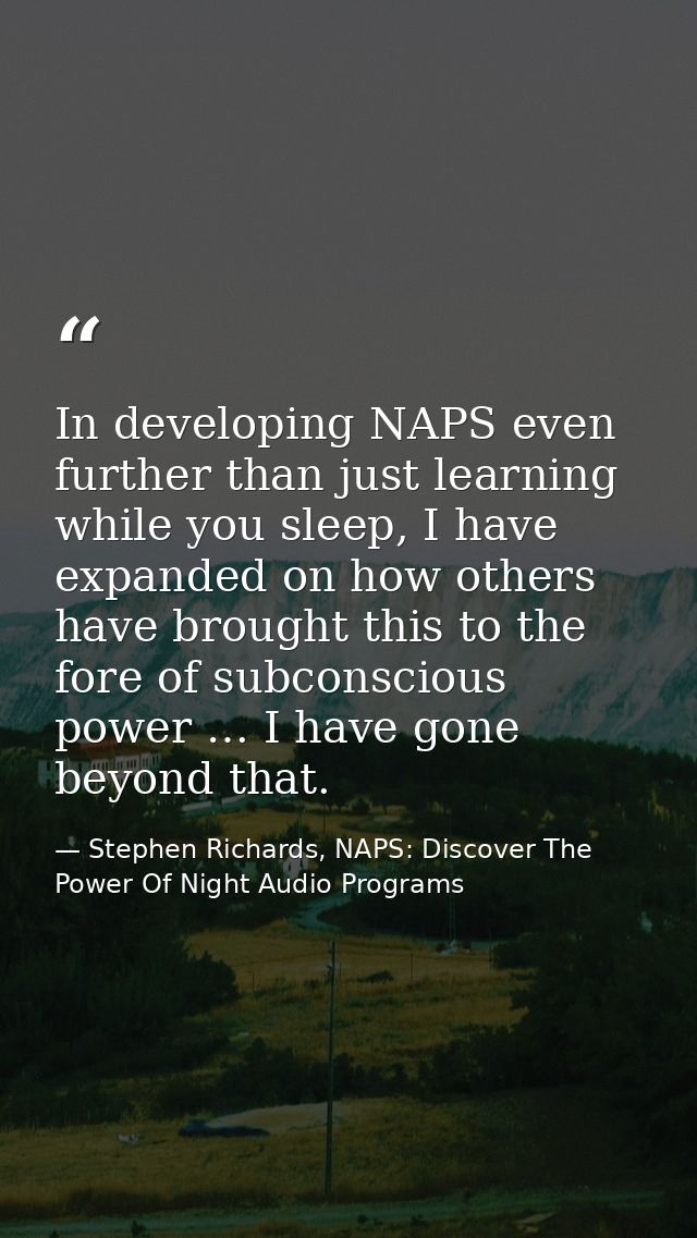 In developing NAPS even further than just learning while you sleep, I have expanded on how others have brought this to t — Stephen Richards, NAPS: Discover The Power Of Night Audio Programs