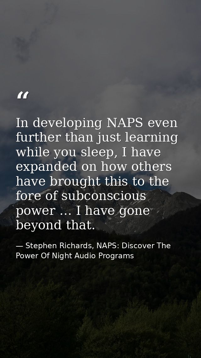In developing NAPS even further than just learning while you sleep, I have expanded on how others have brought this to t — Stephen Richards, NAPS: Discover The Power Of Night Audio Programs