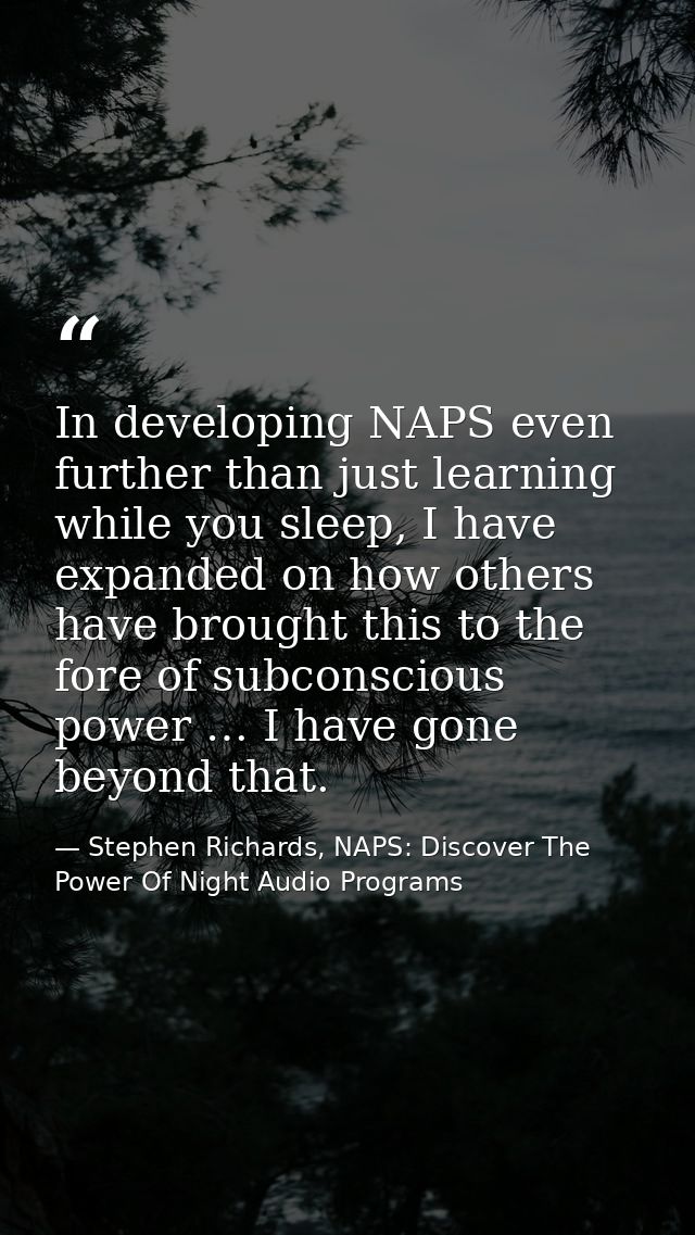 In developing NAPS even further than just learning while you sleep, I have expanded on how others have brought this to t — Stephen Richards, NAPS: Discover The Power Of Night Audio Programs