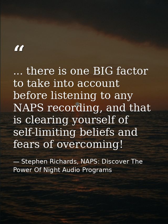 ... there is one BIG factor to take into account before listening to any NAPS recording, and that is clearing yourself o — Stephen Richards, NAPS: Discover The Power Of Night Audio Programs